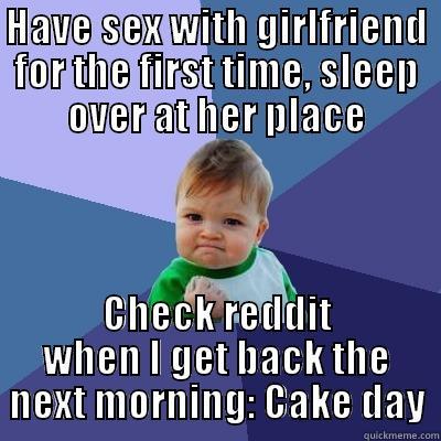 HAVE SEX WITH GIRLFRIEND FOR THE FIRST TIME, SLEEP OVER AT HER PLACE CHECK REDDIT WHEN I GET BACK THE NEXT MORNING: CAKE DAY Success Kid