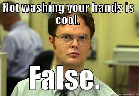 NOT WASHING YOUR HANDS IS COOL.  FALSE. KEEPING HANDS CLEAN IS ONE OF THE BEST WAYS TO PREVENT THE SPREAD OF INFECTION AND ILLNESS. Schrute
