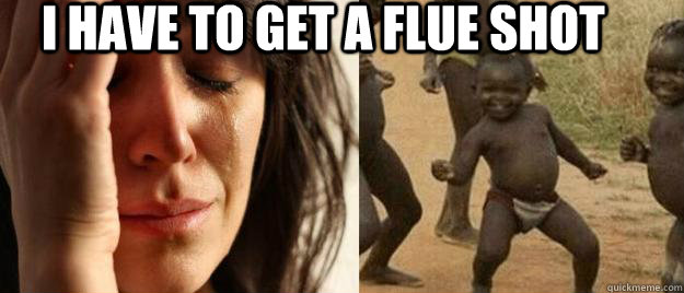 I have to get a flue shot   First World Problems  Third World Success