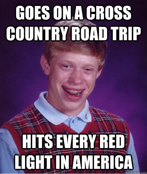 Goes on a cross country road trip Hits every red light in america - Goes on a cross country road trip Hits every red light in america  Bad Luck Brian