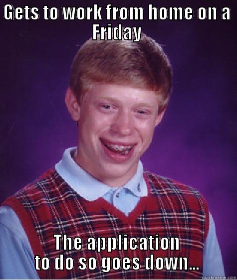 GETS TO WORK FROM HOME ON A FRIDAY THE APPLICATION TO DO SO GOES DOWN... Bad Luck Brian