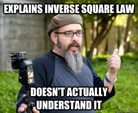Explains inverse square law Doesn't actually understand it  