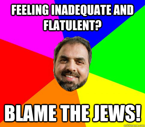 Feeling inadequate and flatulent? blame the jews!  