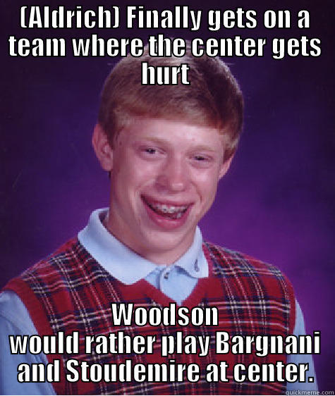 (ALDRICH) FINALLY GETS ON A TEAM WHERE THE CENTER GETS HURT WOODSON WOULD RATHER PLAY BARGNANI AND STOUDEMIRE AT CENTER. Bad Luck Brian
