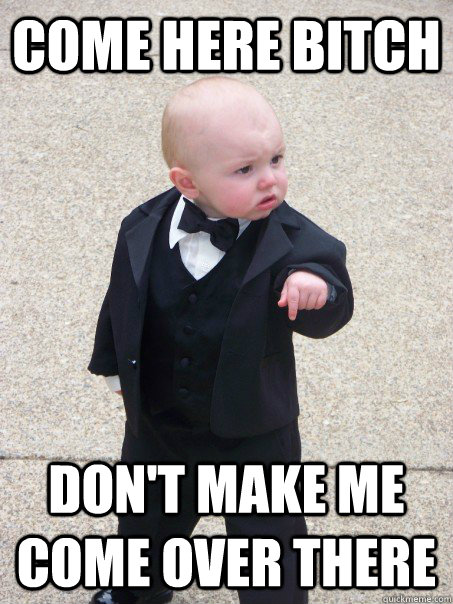 come here bitch don't make me come over there - come here bitch don't make me come over there  Baby Godfather