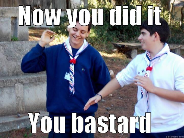 NOW YOU DID IT YOU BASTARD Misc