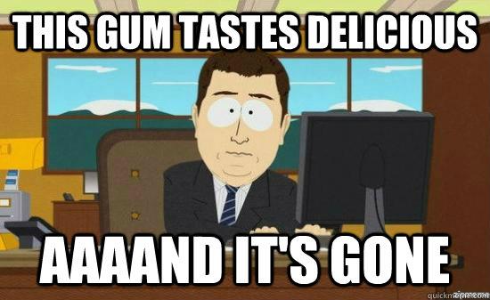 This gum tastes delicious AAAAND IT'S GONE - This gum tastes delicious AAAAND IT'S GONE  Misc