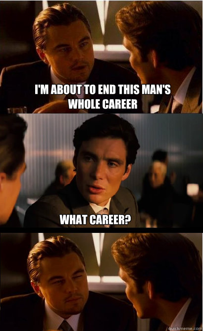 I'm about to end this man's whole career what career? - I'm about to end this man's whole career what career?  Inception Meme