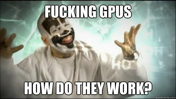 FUCKING GPUS HOW DO THEY WORK?  