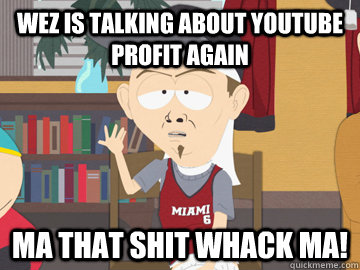 wez is talking about youtube profit again ma that shit whack ma!  Wayne D South Park