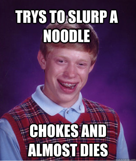 Trys To slurp a noodle Chokes and almost dies  Bad Luck Brian