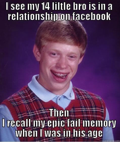 I SEE MY 14 LILTLE BRO IS IN A RELATIONSHIP ON FACEBOOK THEN I RECALL MY EPIC FAIL MEMORY WHEN I WAS IN HIS AGE Bad Luck Brian