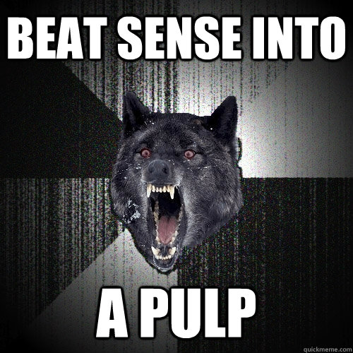 beat sense into a pulp  Insanity Wolf