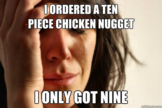 I ordered a ten 
piece chicken nugget I ONLY GOT NINE  First World Problems