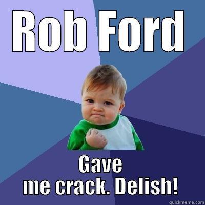 ROB FORD GAVE ME CRACK. DELISH! Success Kid