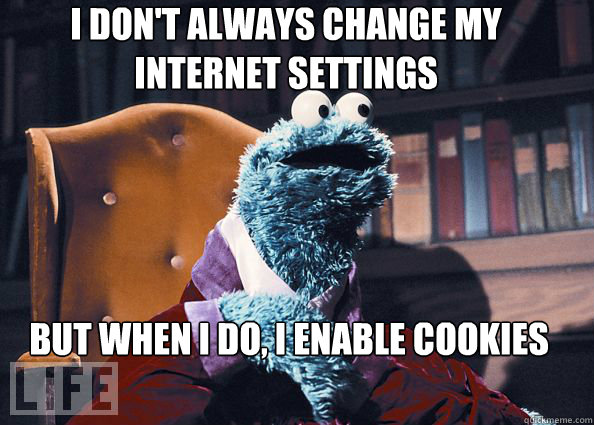 I don't always change my internet settings
 but when I do, i enable cookies  Cookieman