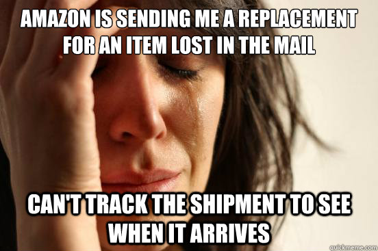 Amazon is sending me a replacement for an item lost in the mail Can't track the shipment to see when it arrives  First World Problems
