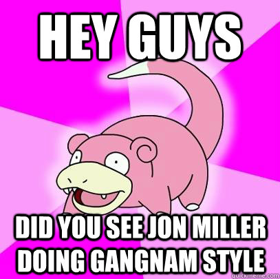 Hey GUYS Did you see jon miller doing Gangnam style  Slowpoke