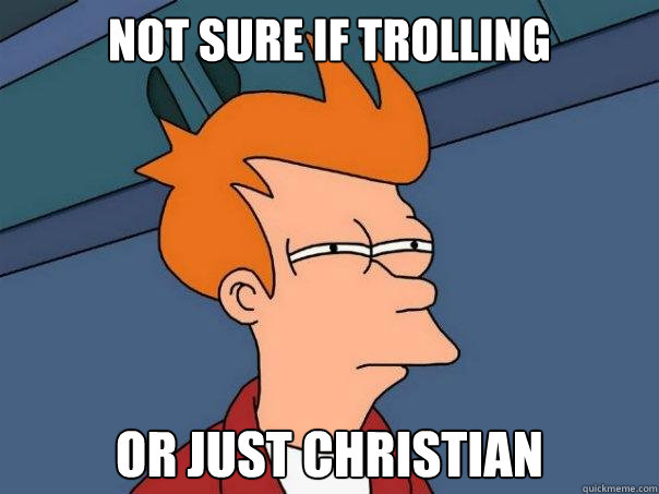 not sure if trolling or just christian  Futurama Fry
