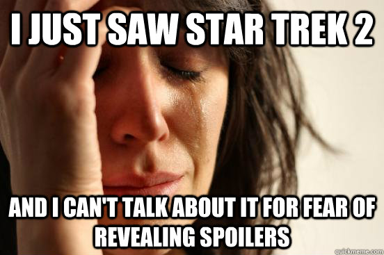 i just saw star trek 2 and i can't talk about it for fear of revealing spoilers  First World Problems