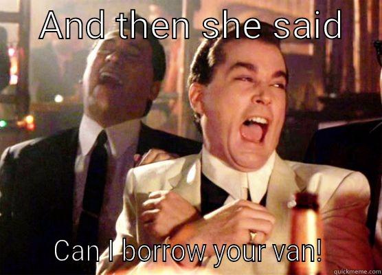     AND THEN SHE SAID          CAN I BORROW YOUR VAN!      Misc