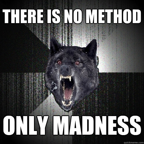 THERE IS NO METHOD ONLY MADNESS  Insanity Wolf