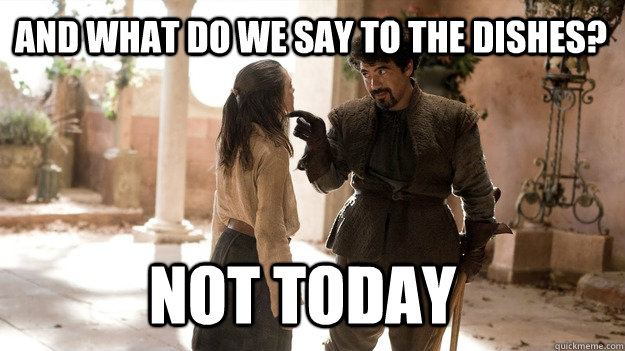 And what do we say to the dishes? Not Today  Arya not today