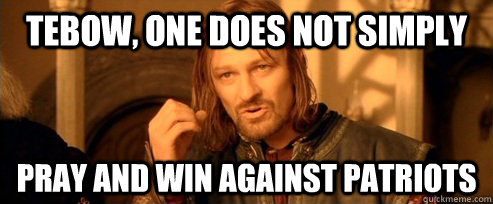 tebow, One does not simply pray and win against patriots  One Does Not Simply