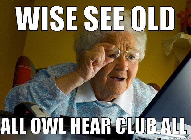  WISE SEE OLD  ALL OWL HEAR CLUB ALL Grandma finds the Internet