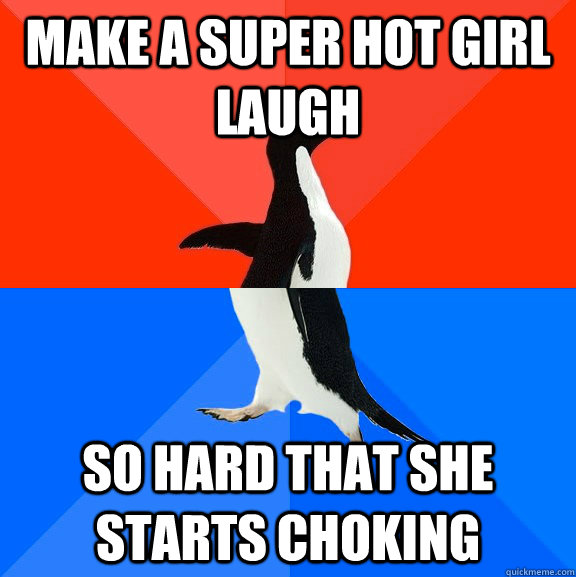 make a super hot girl laugh so hard that she starts choking  Socially Awesome Awkward Penguin