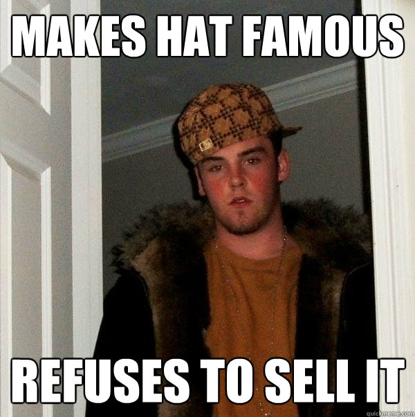MAKES HAT FAMOUS REFUSES TO SELL IT  Scumbag Steve