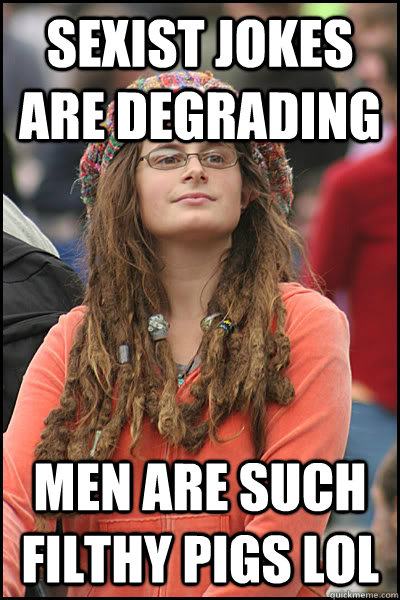sexist jokes are degrading men are such filthy pigs lol - sexist jokes are degrading men are such filthy pigs lol  College Liberal