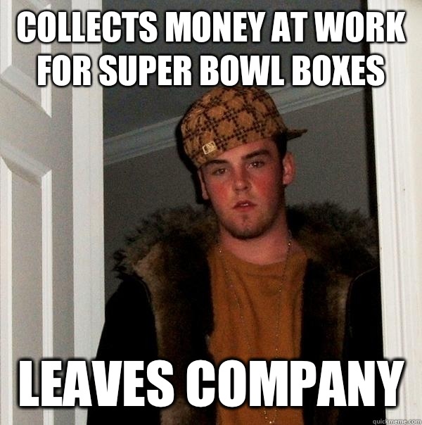  collects money at work for super bowl boxes  Leaves company   Scumbag Steve