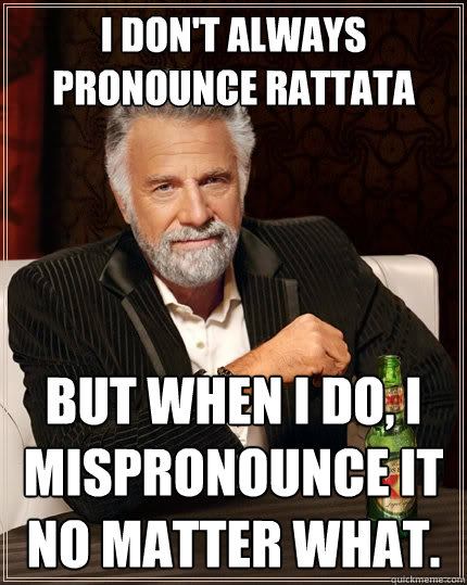 I don't always pronounce Rattata but when I do, I mispronounce it no matter what.  The Most Interesting Man In The World