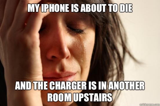 My IPhone is about to die And the charger is in another room upstairs  First World Problems