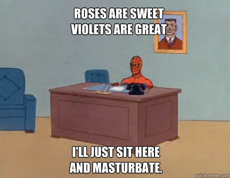 Roses are sweet
Violets are Great I'll just sit here
and masturbate.  masturbating spiderman