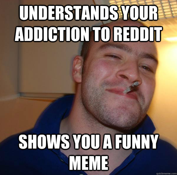 understands your addiction to reddit shows you a funny meme Misc