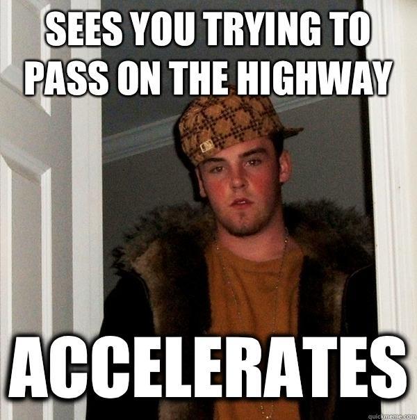 Sees you trying to pass on the highway accelerates  Scumbag Steve