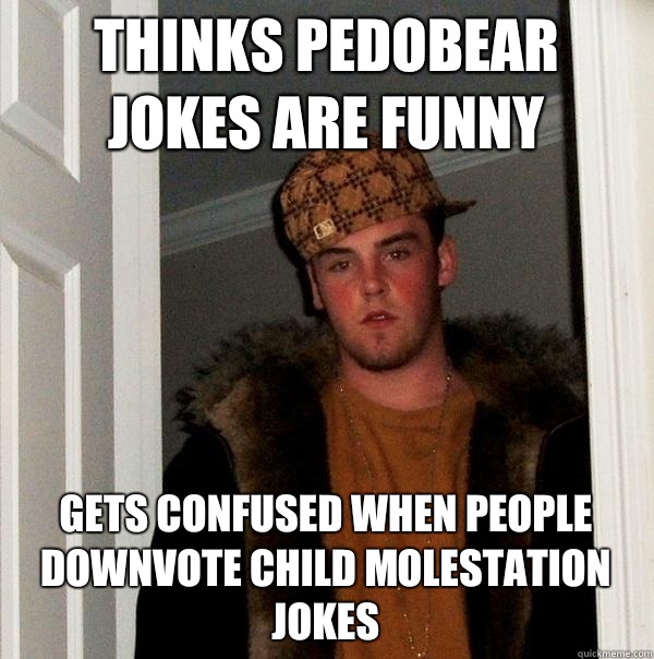 Thinks pedobear jokes are funny Gets confused when people downvote child molestation jokes - Thinks pedobear jokes are funny Gets confused when people downvote child molestation jokes  Scumbag Steve