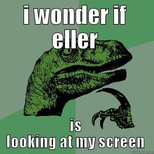 I WONDER IF ELLER IS LOOKING AT MY SCREEN Philosoraptor
