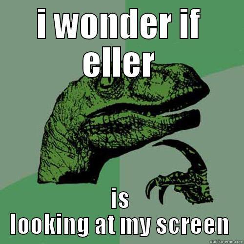 eller in geography funnnnnn - I WONDER IF ELLER IS LOOKING AT MY SCREEN Philosoraptor