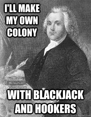 I'll make my own colony with blackjack and hookers - I'll make my own colony with blackjack and hookers  Roger Williams