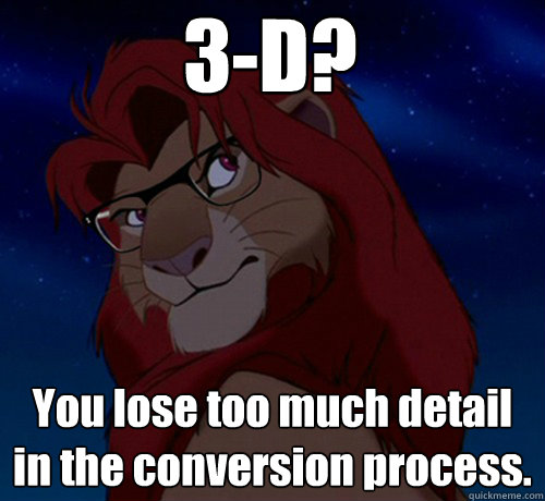 3-D? You lose too much detail in the conversion process. - 3-D? You lose too much detail in the conversion process.  Hipster Simba