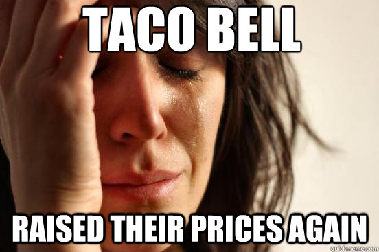 TACO BELL RAISED THEIR PRICES AGAIN  First World Problems