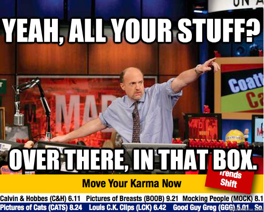 Yeah, all your stuff? Over there, in that box. - Yeah, all your stuff? Over there, in that box.  Mad Karma with Jim Cramer