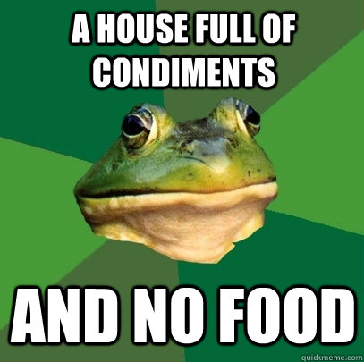 a House full of condiments and no food  Foul Bachelor Frog