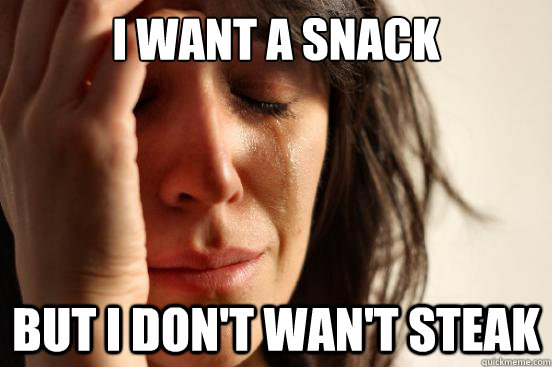I want a snack but I don't wan't steak  First World Problems