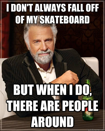 I don't always fall off of my skateboard but when I do, there are people around  The Most Interesting Man In The World
