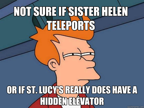 Not sure if Sister Helen teleports Or if St. Lucy's really does have a hidden elevator  Futurama Fry