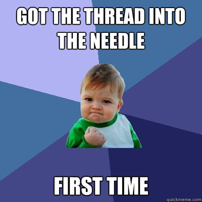 Got the thread into the needle first time  Success Kid